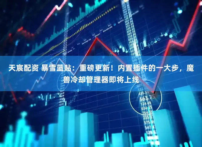 天宸配资 暴雪蓝贴：重磅更新！内置插件的一大步，魔兽冷却管理器即将上线