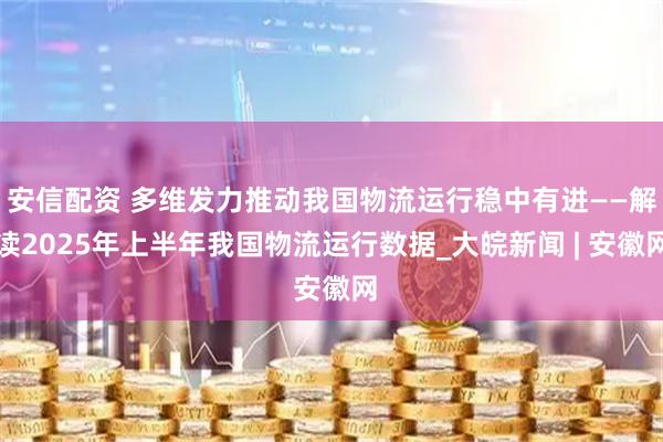 安信配资 多维发力推动我国物流运行稳中有进——解读2025年上半年我国物流运行数据_大皖新闻 | 安徽网