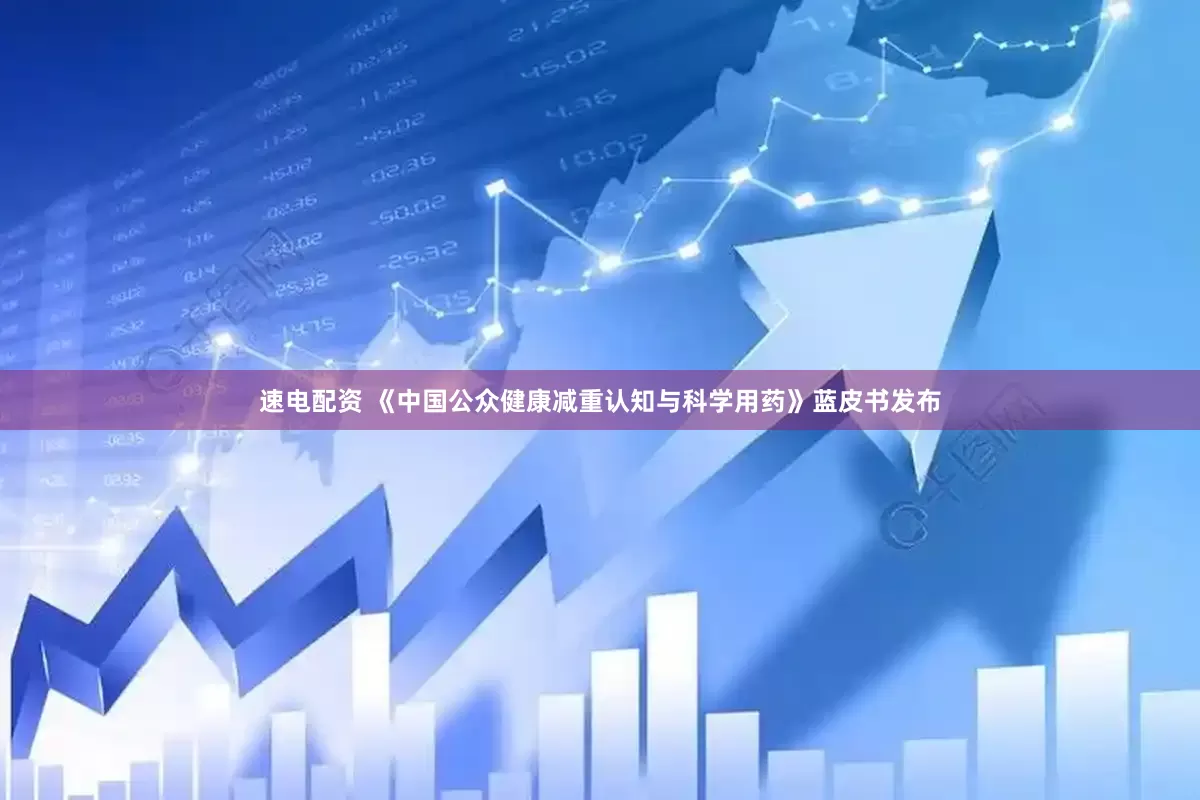 速电配资 《中国公众健康减重认知与科学用药》蓝皮书发布