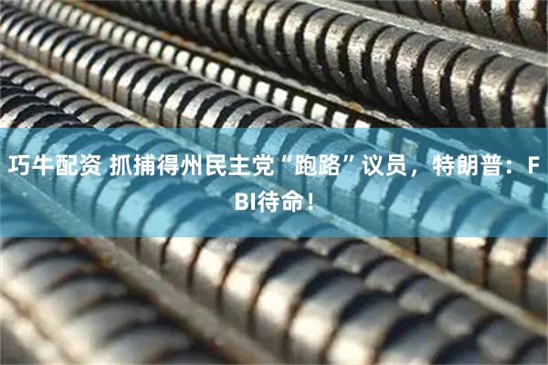 巧牛配资 抓捕得州民主党“跑路”议员，特朗普：FBI待命！