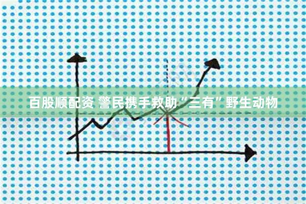 百股顺配资 警民携手救助“三有”野生动物