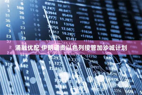 涌融优配 伊朗谴责以色列接管加沙城计划