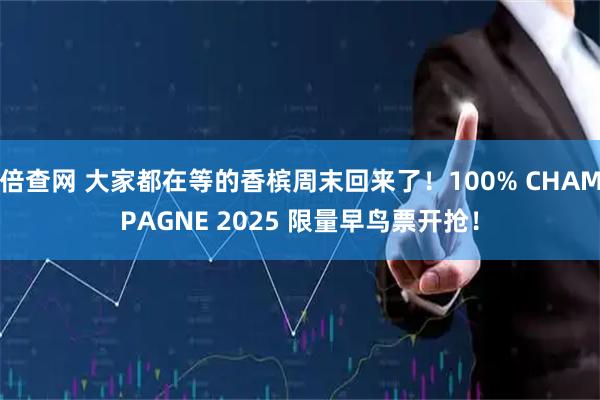 倍查网 大家都在等的香槟周末回来了！100% CHAMPAGNE 2025 限量早鸟票开抢！