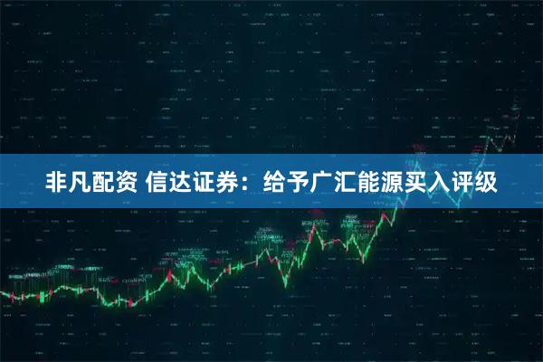 非凡配资 信达证券：给予广汇能源买入评级