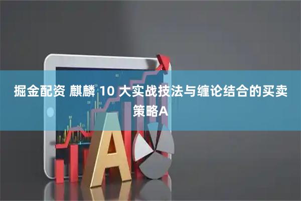 掘金配资 麒麟 10 大实战技法与缠论结合的买卖策略A
