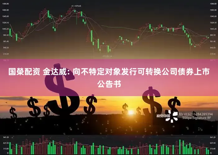 国榮配资 金达威: 向不特定对象发行可转换公司债券上市公告书
