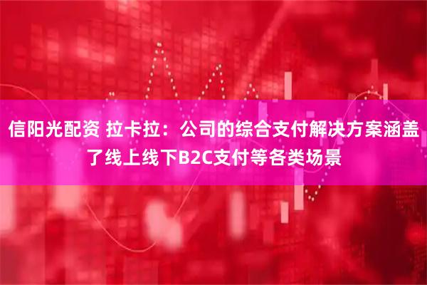 信阳光配资 拉卡拉：公司的综合支付解决方案涵盖了线上线下B2C支付等各类场景