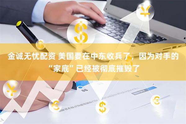金诚无忧配资 美国要在中东收兵了，因为对手的“家底”已经被彻底摧毁了