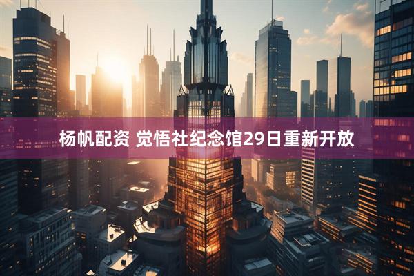 杨帆配资 觉悟社纪念馆29日重新开放